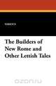 The Builders of New Rome and Other Lettish Tales, Various 