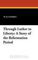 Through Luther to Liberty, W. M. Schmidt 