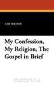 My Confession, My Religion, the Gospel in Brief, Leo Nikolayevich Tolstoy 