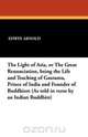 The Light of Asia, or the Great Renunciation, Being the Life and Teaching of Gautama, Prince of India and Founder of Buddhism (as Told in Verse by an, Edwin Arnold 