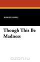 Though This Be Madness, Robert Keable 