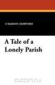 A Tale of a Lonely Parish, F. Marion Crawford 