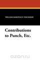 Contributions to Punch, Etc., William Makepeace Thackeray 