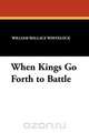 When Kings Go Forth to Battle, William Wallace Whitelock 