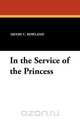 In the Service of the Princess, Henry C. Rowland 