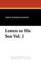 Letters to His Son Vol. 1, Philip Dormer Stanhope 