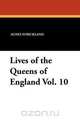 Lives of the Queens of England Vol. 10, Agnes Strickland 
