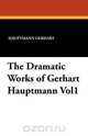 The Dramatic Works of Gerhart Hauptmann Vol1, Hauptmann Gerhart 