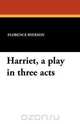 Harriet, a play in three acts, Florence Ryerson 