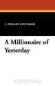 A Millionaire of Yesterday, E. Phillips Oppenheim 