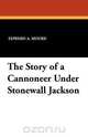 The Story of a Cannoneer Under Stonewall Jackson, Edward A. Moore 