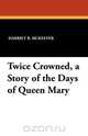 Twice Crowned, a Story of the Days of Queen Mary, Harriet B. McKeever 