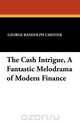 The Cash Intrigue, a Fantastic Melodrama of Modern Finance, George Randolph Chester 