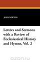 Letters and Sermons with a Review of Ecclesiastical History and Hymns, Vol. 2, John Newton 