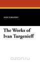 The Works of Ivan Turgenieff, Ivan Sergeevich Turgenev 
