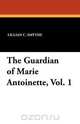 The Guardian of Marie Antoinette, Vol. 1, Lillian C. Smythe 