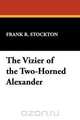 The Vizier of the Two-Horned Alexander, Frank R. Stockton 
