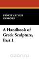 A Handbook of Greek Sculpture, Part 1, Ernest Arthur Gardner 