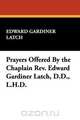 Prayers Offered By the Chaplain Rev. Edward Gardiner Latch, D.D., L.H.D., Edward Gardiner Latch 