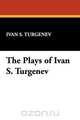The Plays of Ivan S. Turgenev, Ivan S. Turgenev 