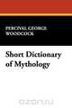 Short Dictionary of Mythology, Percival George Woodcock 