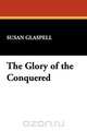 The Glory of the Conquered, Susan Glaspell 