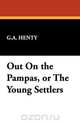 Out on the Pampas, or the Young Settlers, G. A. Henty 