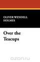Over the Teacups, Oliver Wendell Jr. Holmes 