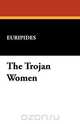 The Trojan Women, Euripides 