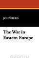 The War in Eastern Europe, John Reed 