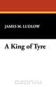 A King of Tyre, James M. Ludlow 