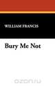 Bury Me Not, William Francis 