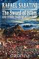 The Sword of Islam and Other Tales of Adventure, Rafael Sabatini 