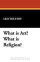 What Is Art? What Is Religion?, Leo Nikolayevich Tolstoy 