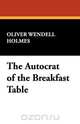 The Autocrat of the Breakfast Table, Oliver Wendell Jr. Holmes 