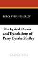 The Lyrical Poems and Translations of Percy Bysshe Shelley, Percy Bysshe Shelley 