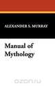 Manual of Mythology, Alexander S. Murray 