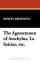 The Agamemnon of Aeschylus, La Saisiaz, Etc., Robert Browning 