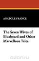 The Seven Wives of Bluebeard and Other Marvellous Tales, Anatole France 