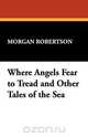 Where Angels Fear to Tread and Other Tales of the Sea, Morgan Robertson 
