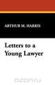 Letters to a Young Lawyer, Arthur M. Harris 