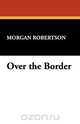 Over the Border, Morgan Robertson 