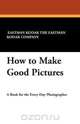 How to Make Good Pictures, Eastman Kodak The Eastman Kodak Company 