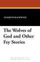 The Wolves of God and Other Fey Stories, Algernon Blackwood 