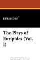 The Plays of Euripides (Vol. I), Euripides 