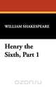 Henry the Sixth, Part 1, William Shakespeare 