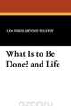 What Is to Be Done? and Life, Leo Nikolayevich Tolstoy 