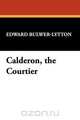 Calderon, the Courtier, Edward Bulwer Lytton Lytton 