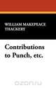 Contributions to Punch, Etc., William Makepeace Thackeray 
