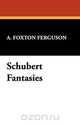 Schubert Fantasies, A. Foxton Ferguson 